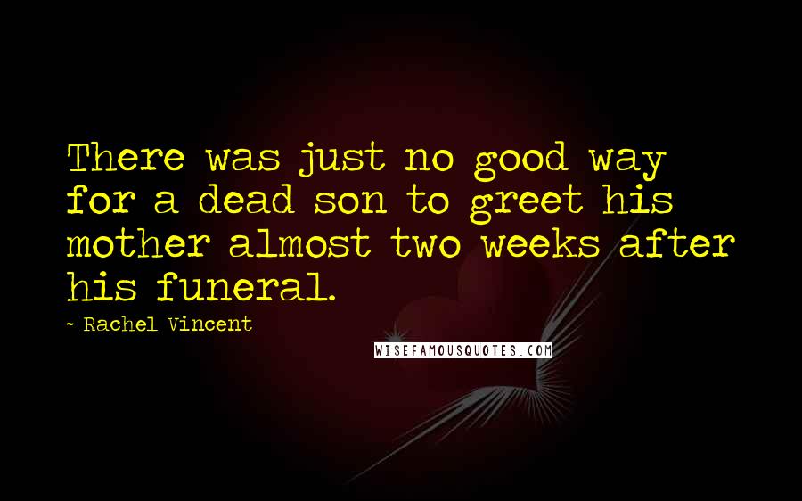 Rachel Vincent Quotes: There was just no good way for a dead son to greet his mother almost two weeks after his funeral.