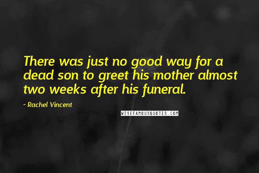 Rachel Vincent Quotes: There was just no good way for a dead son to greet his mother almost two weeks after his funeral.