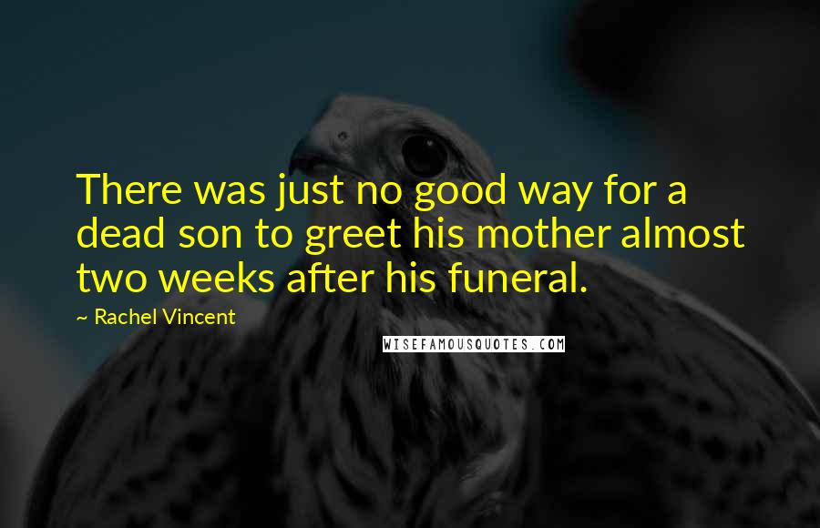 Rachel Vincent Quotes: There was just no good way for a dead son to greet his mother almost two weeks after his funeral.