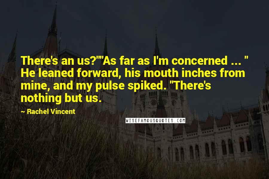 Rachel Vincent Quotes: There's an us?""As far as I'm concerned ... " He leaned forward, his mouth inches from mine, and my pulse spiked. "There's nothing but us.