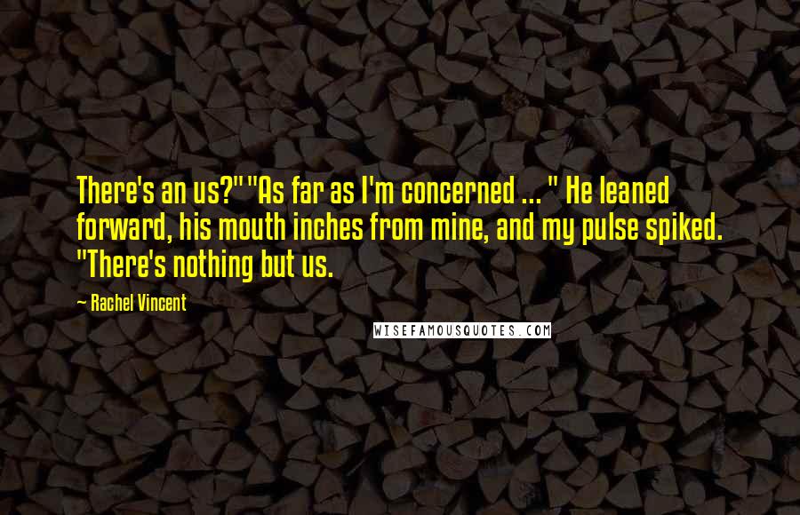 Rachel Vincent Quotes: There's an us?""As far as I'm concerned ... " He leaned forward, his mouth inches from mine, and my pulse spiked. "There's nothing but us.