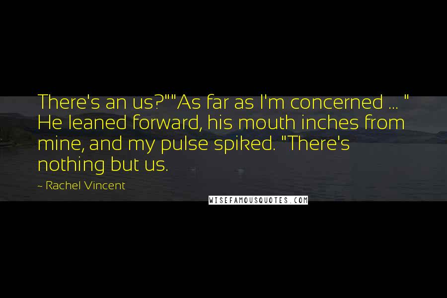 Rachel Vincent Quotes: There's an us?""As far as I'm concerned ... " He leaned forward, his mouth inches from mine, and my pulse spiked. "There's nothing but us.