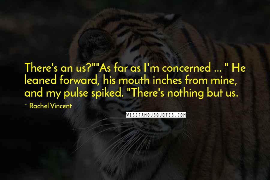 Rachel Vincent Quotes: There's an us?""As far as I'm concerned ... " He leaned forward, his mouth inches from mine, and my pulse spiked. "There's nothing but us.