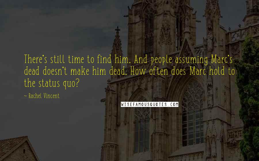 Rachel Vincent Quotes: There's still time to find him. And people assuming Marc's dead doesn't make him dead. How often does Marc hold to the status quo?