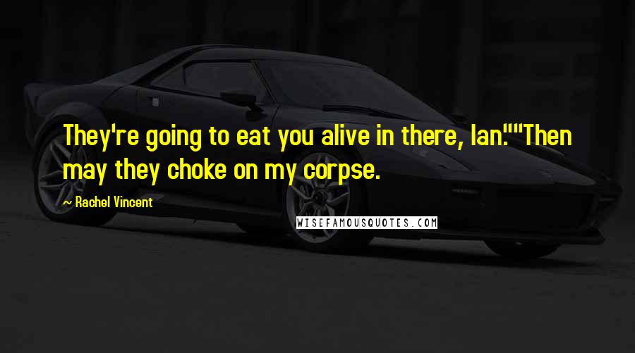 Rachel Vincent Quotes: They're going to eat you alive in there, Ian.""Then may they choke on my corpse.