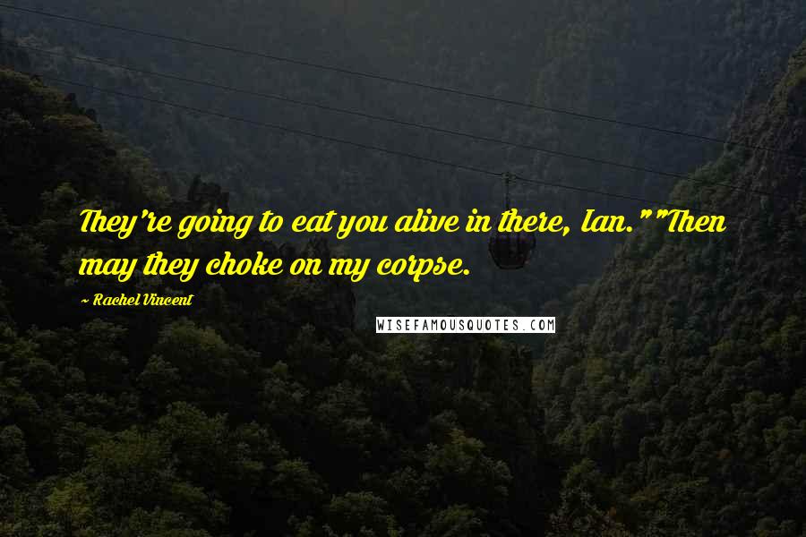 Rachel Vincent Quotes: They're going to eat you alive in there, Ian.""Then may they choke on my corpse.