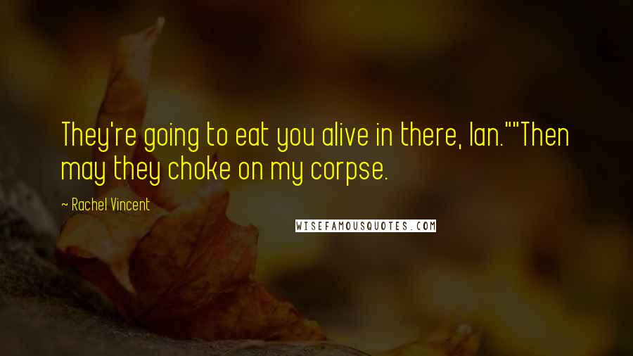 Rachel Vincent Quotes: They're going to eat you alive in there, Ian.""Then may they choke on my corpse.