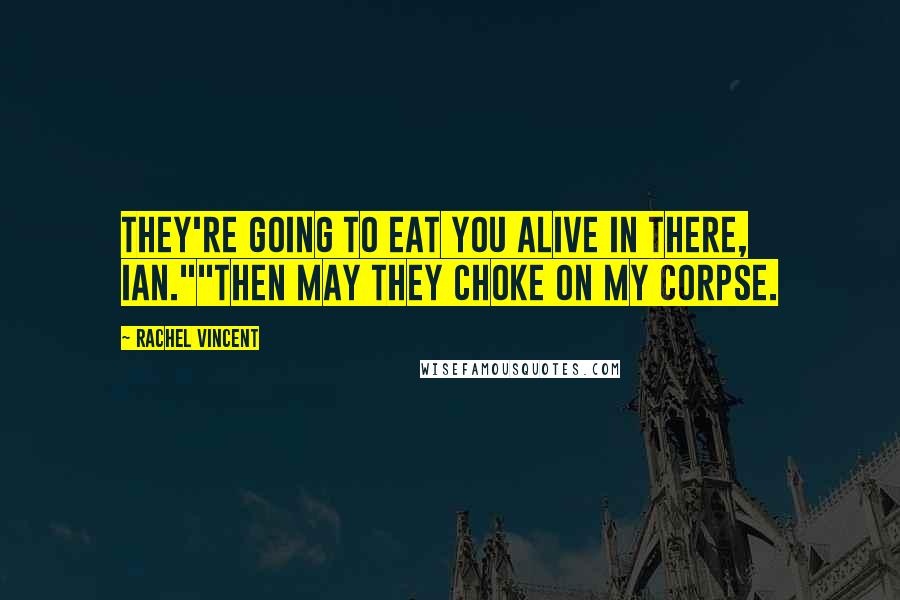Rachel Vincent Quotes: They're going to eat you alive in there, Ian.""Then may they choke on my corpse.