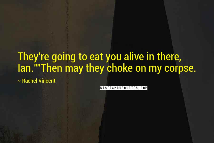 Rachel Vincent Quotes: They're going to eat you alive in there, Ian.""Then may they choke on my corpse.