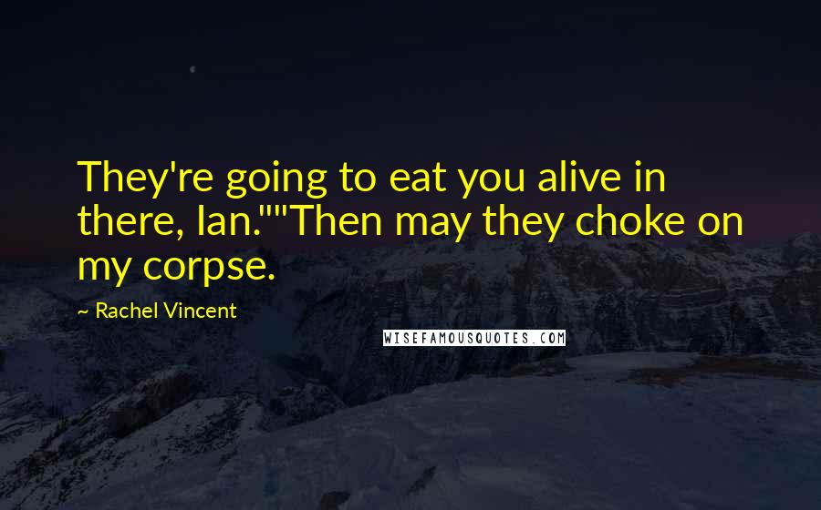 Rachel Vincent Quotes: They're going to eat you alive in there, Ian.""Then may they choke on my corpse.