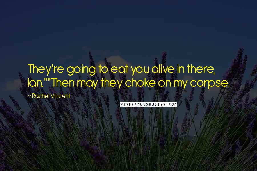 Rachel Vincent Quotes: They're going to eat you alive in there, Ian.""Then may they choke on my corpse.