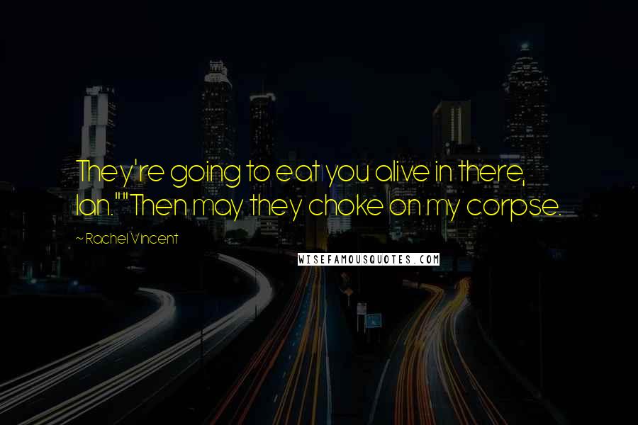 Rachel Vincent Quotes: They're going to eat you alive in there, Ian.""Then may they choke on my corpse.