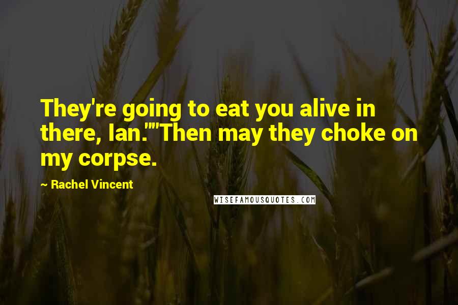 Rachel Vincent Quotes: They're going to eat you alive in there, Ian.""Then may they choke on my corpse.