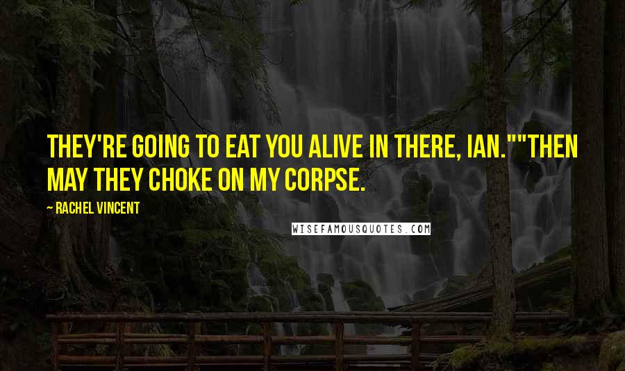 Rachel Vincent Quotes: They're going to eat you alive in there, Ian.""Then may they choke on my corpse.