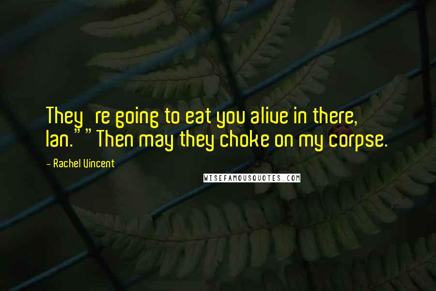 Rachel Vincent Quotes: They're going to eat you alive in there, Ian.""Then may they choke on my corpse.