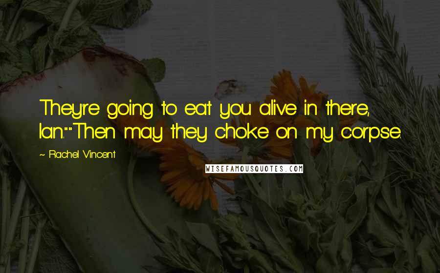 Rachel Vincent Quotes: They're going to eat you alive in there, Ian.""Then may they choke on my corpse.