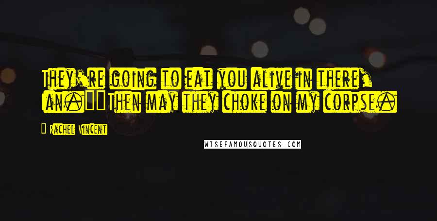 Rachel Vincent Quotes: They're going to eat you alive in there, Ian.""Then may they choke on my corpse.
