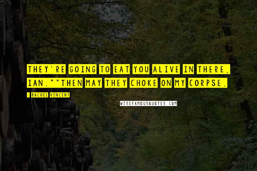 Rachel Vincent Quotes: They're going to eat you alive in there, Ian.""Then may they choke on my corpse.