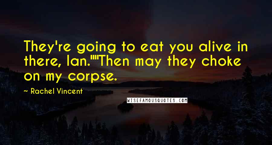 Rachel Vincent Quotes: They're going to eat you alive in there, Ian.""Then may they choke on my corpse.
