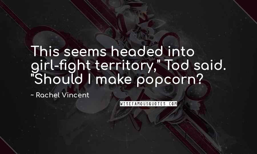 Rachel Vincent Quotes: This seems headed into girl-fight territory," Tod said. "Should I make popcorn?