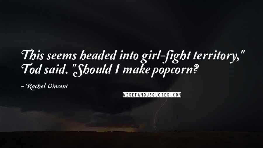 Rachel Vincent Quotes: This seems headed into girl-fight territory," Tod said. "Should I make popcorn?