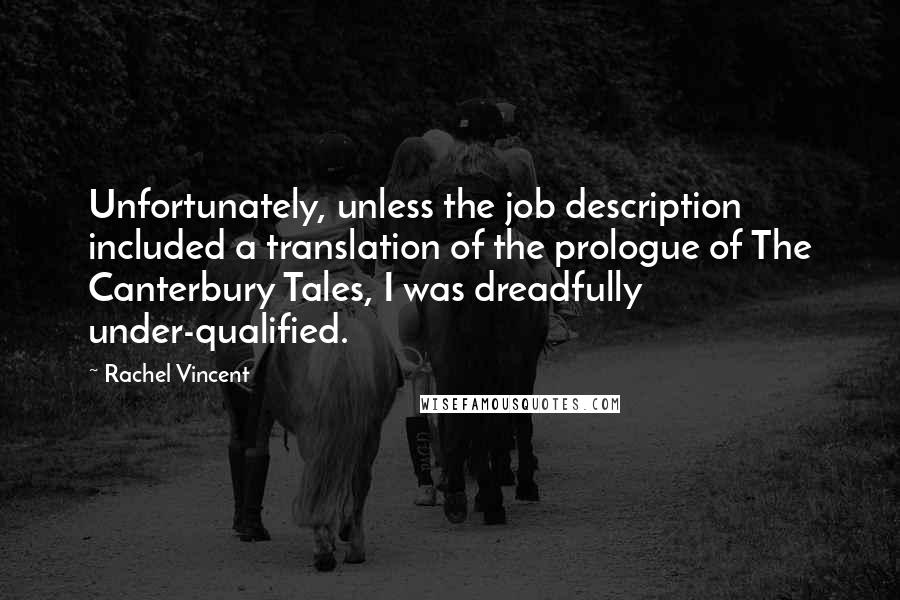 Rachel Vincent Quotes: Unfortunately, unless the job description included a translation of the prologue of The Canterbury Tales, I was dreadfully under-qualified.