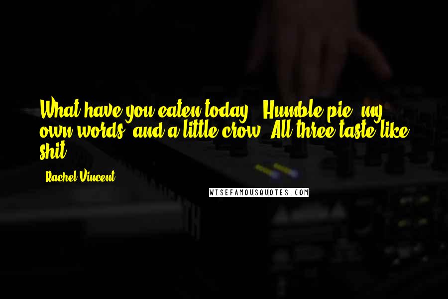 Rachel Vincent Quotes: What have you eaten today?""Humble pie, my own words, and a little crow. All three taste like shit.