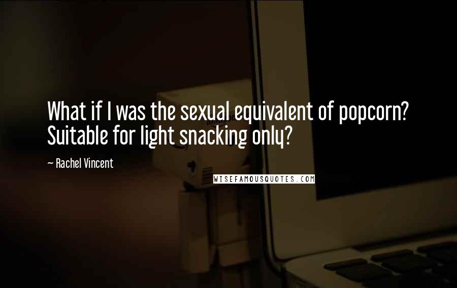 Rachel Vincent Quotes: What if I was the sexual equivalent of popcorn? Suitable for light snacking only?