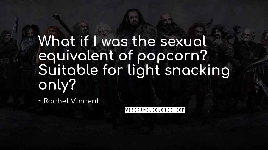 Rachel Vincent Quotes: What if I was the sexual equivalent of popcorn? Suitable for light snacking only?