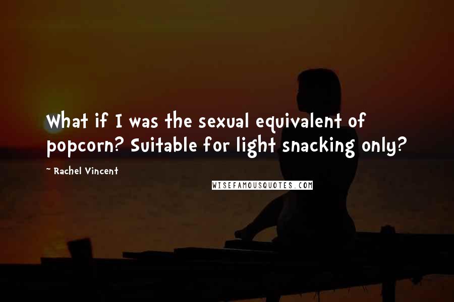 Rachel Vincent Quotes: What if I was the sexual equivalent of popcorn? Suitable for light snacking only?