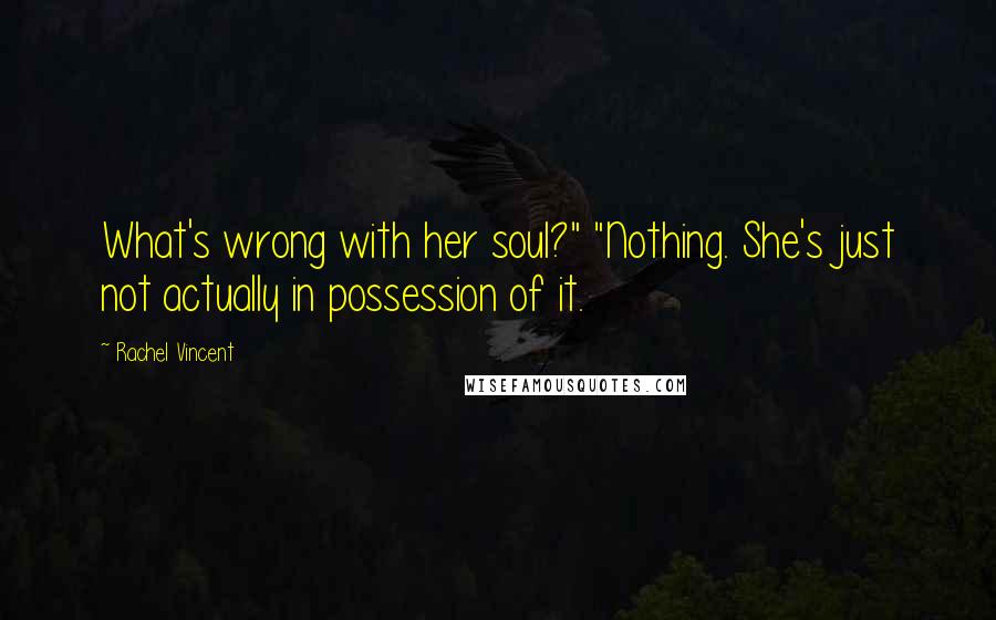 Rachel Vincent Quotes: What's wrong with her soul?" "Nothing. She's just not actually in possession of it.