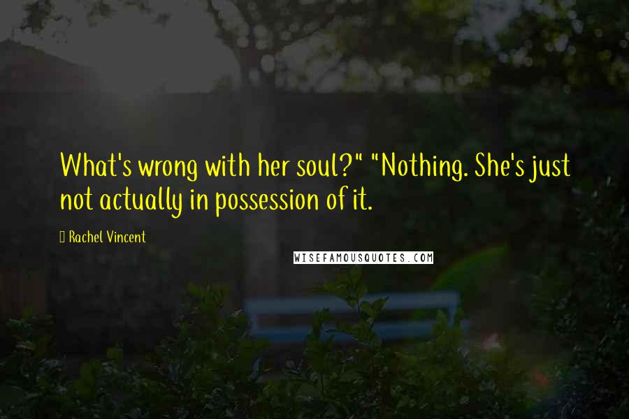Rachel Vincent Quotes: What's wrong with her soul?" "Nothing. She's just not actually in possession of it.