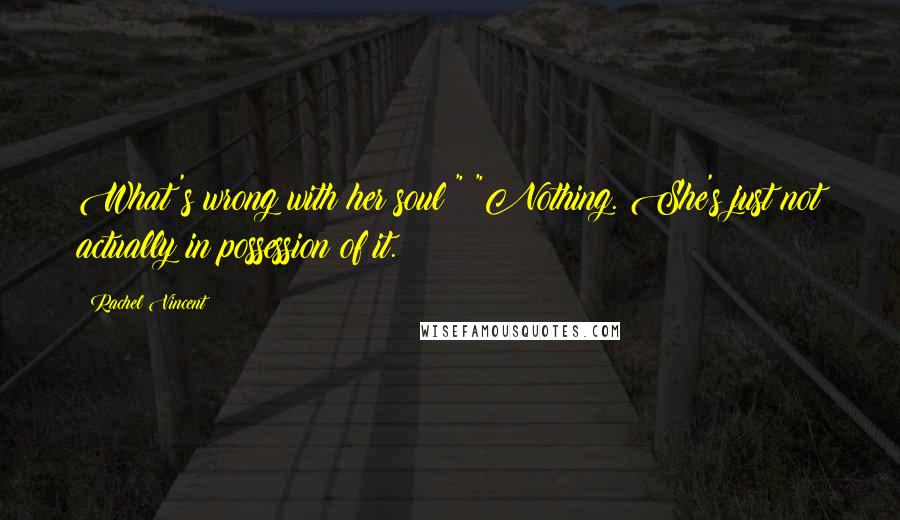 Rachel Vincent Quotes: What's wrong with her soul?" "Nothing. She's just not actually in possession of it.