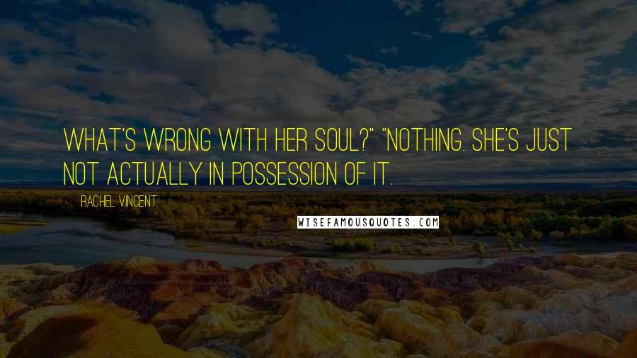 Rachel Vincent Quotes: What's wrong with her soul?" "Nothing. She's just not actually in possession of it.