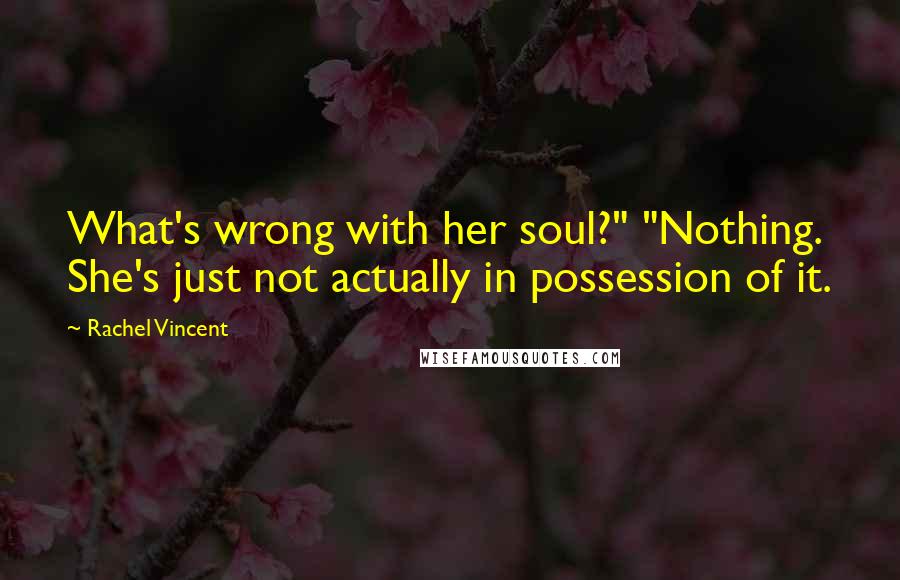 Rachel Vincent Quotes: What's wrong with her soul?" "Nothing. She's just not actually in possession of it.