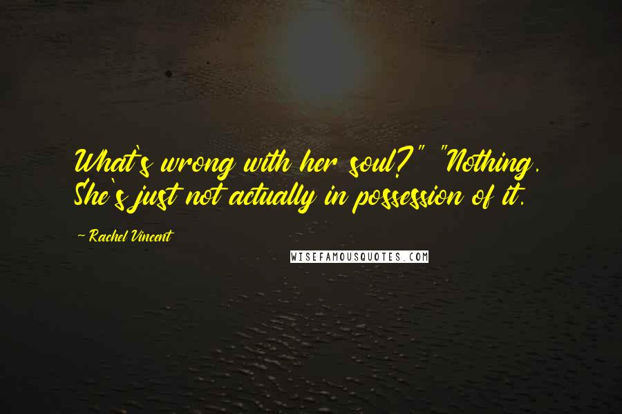 Rachel Vincent Quotes: What's wrong with her soul?" "Nothing. She's just not actually in possession of it.