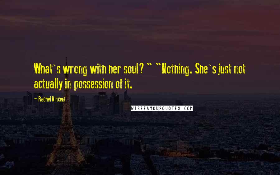 Rachel Vincent Quotes: What's wrong with her soul?" "Nothing. She's just not actually in possession of it.