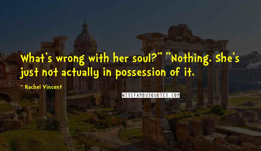 Rachel Vincent Quotes: What's wrong with her soul?" "Nothing. She's just not actually in possession of it.