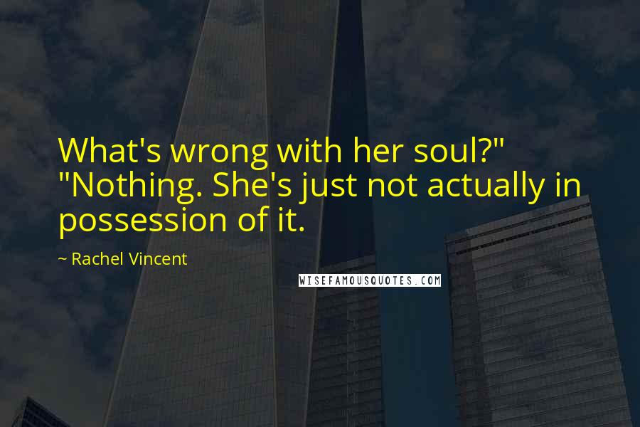 Rachel Vincent Quotes: What's wrong with her soul?" "Nothing. She's just not actually in possession of it.