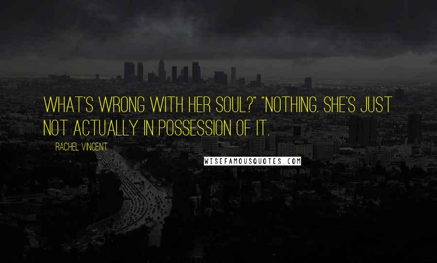 Rachel Vincent Quotes: What's wrong with her soul?" "Nothing. She's just not actually in possession of it.