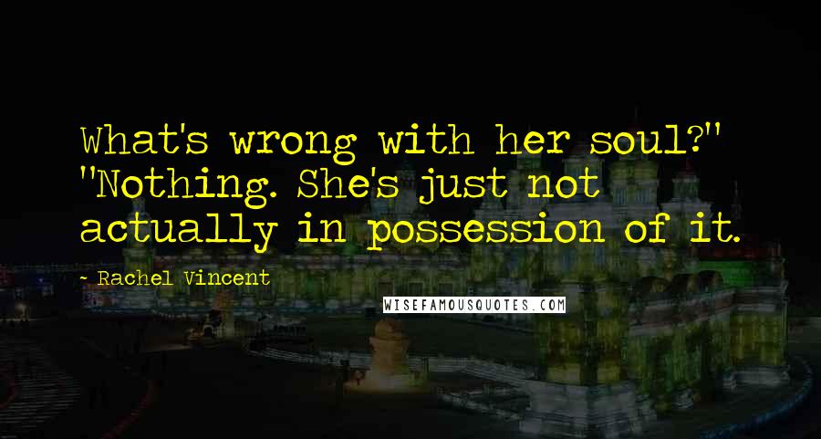 Rachel Vincent Quotes: What's wrong with her soul?" "Nothing. She's just not actually in possession of it.