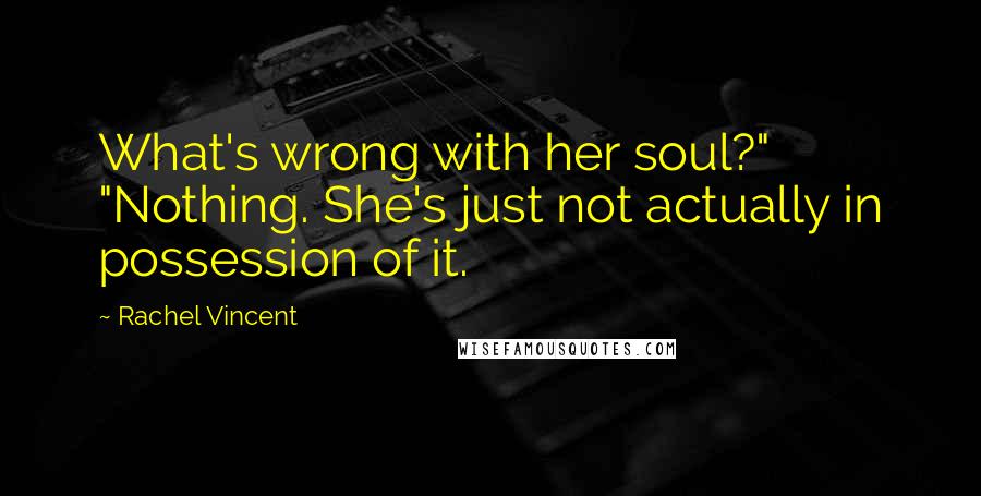 Rachel Vincent Quotes: What's wrong with her soul?" "Nothing. She's just not actually in possession of it.