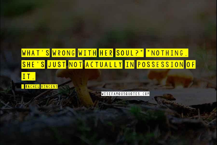 Rachel Vincent Quotes: What's wrong with her soul?" "Nothing. She's just not actually in possession of it.