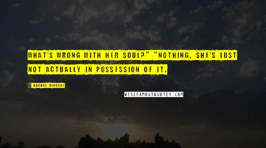 Rachel Vincent Quotes: What's wrong with her soul?" "Nothing. She's just not actually in possession of it.