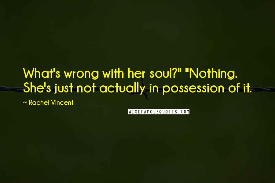 Rachel Vincent Quotes: What's wrong with her soul?" "Nothing. She's just not actually in possession of it.