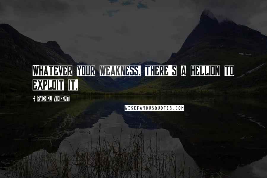 Rachel Vincent Quotes: Whatever your weakness, there's a hellion to exploit it.