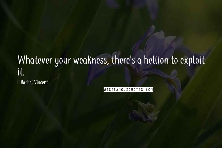 Rachel Vincent Quotes: Whatever your weakness, there's a hellion to exploit it.