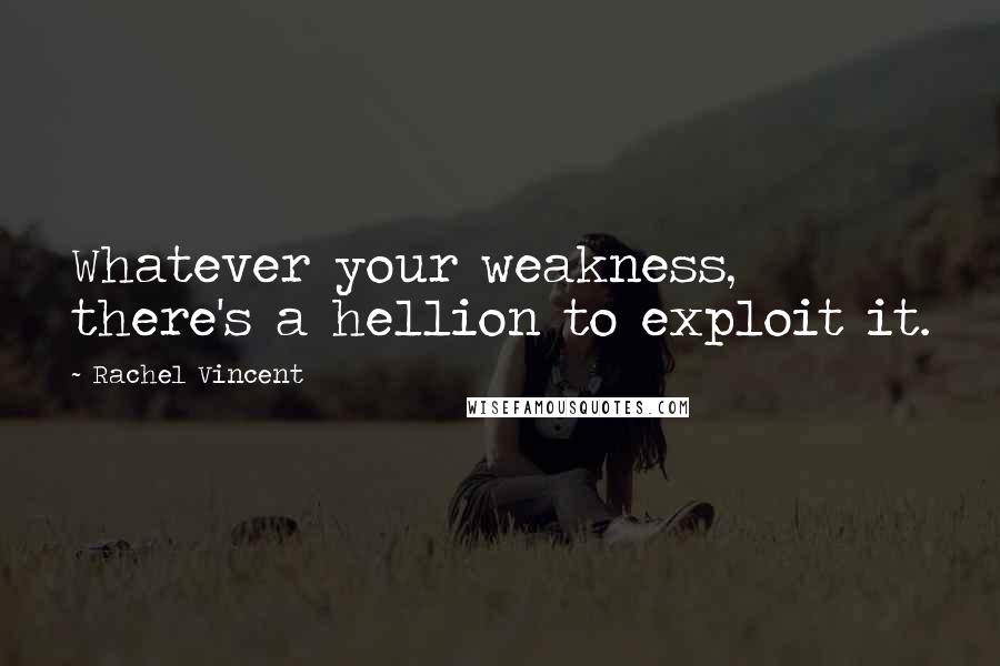 Rachel Vincent Quotes: Whatever your weakness, there's a hellion to exploit it.