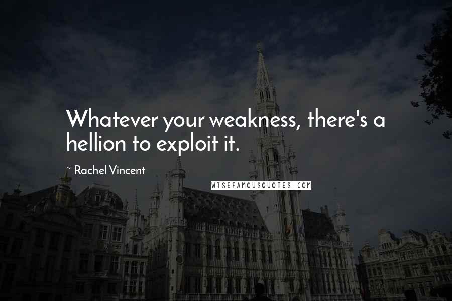 Rachel Vincent Quotes: Whatever your weakness, there's a hellion to exploit it.