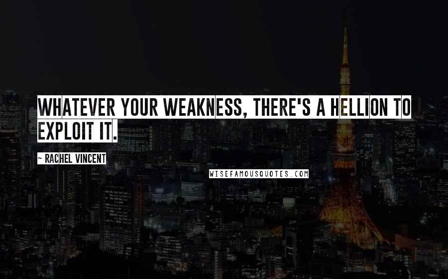 Rachel Vincent Quotes: Whatever your weakness, there's a hellion to exploit it.